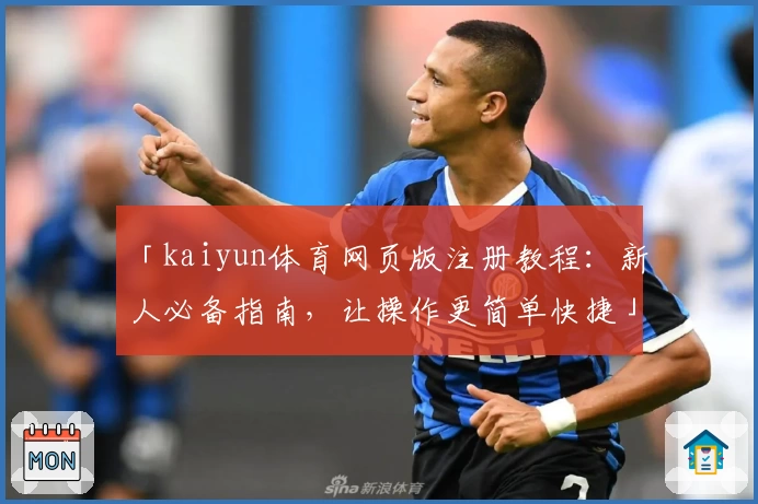 「kaiyun体育网页版注册教程：新人必备指南，让操作更简单快捷」