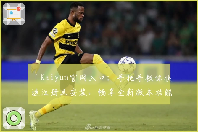 「Kaiyun官网入口:手把手教你快速注册及安装,畅享全新版本功能亮点」