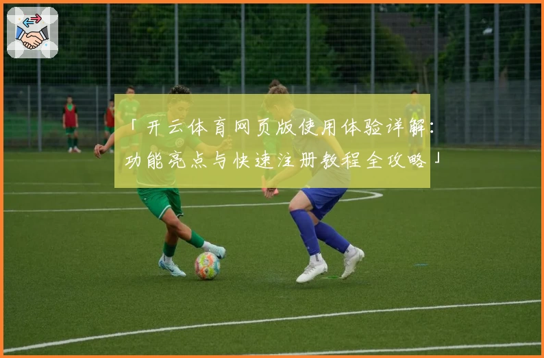 「开云体育网页版使用体验详解：功能亮点与快速注册教程全攻略」