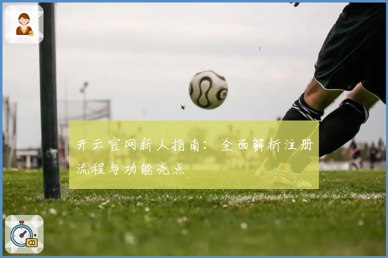 开云官网新人指南：全面解析注册流程与功能亮点