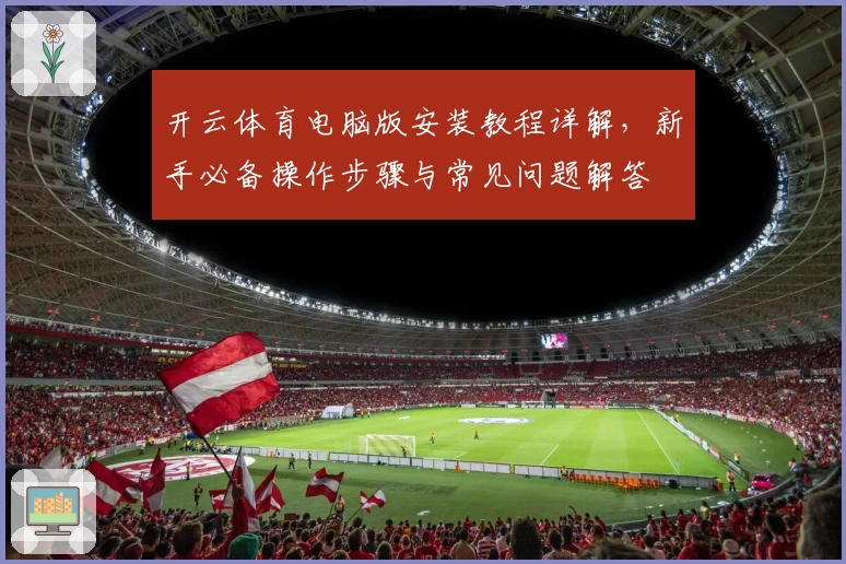 开云体育电脑版安装教程详解，新手必备操作步骤与常见问题解答