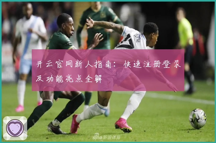 开云官网新人指南：快速注册登录及功能亮点全解