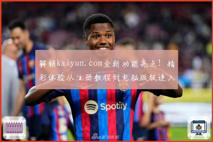 解锁kaiyun.com全新功能亮点！精彩体验从注册教程到电脑版极速入口