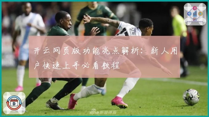 开云网页版功能亮点解析:新人用户快速上手必看教程