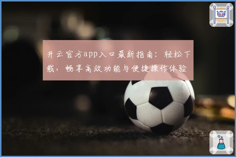 开云官方app入口最新指南:轻松下载,畅享高效功能与便捷操作体验