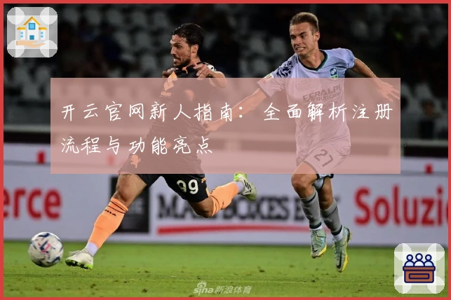 开云官网新人指南：全面解析注册流程与功能亮点