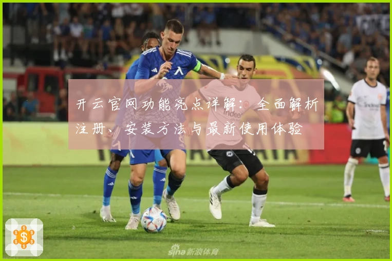 开云官网功能亮点详解：全面解析注册、安装方法与最新使用体验