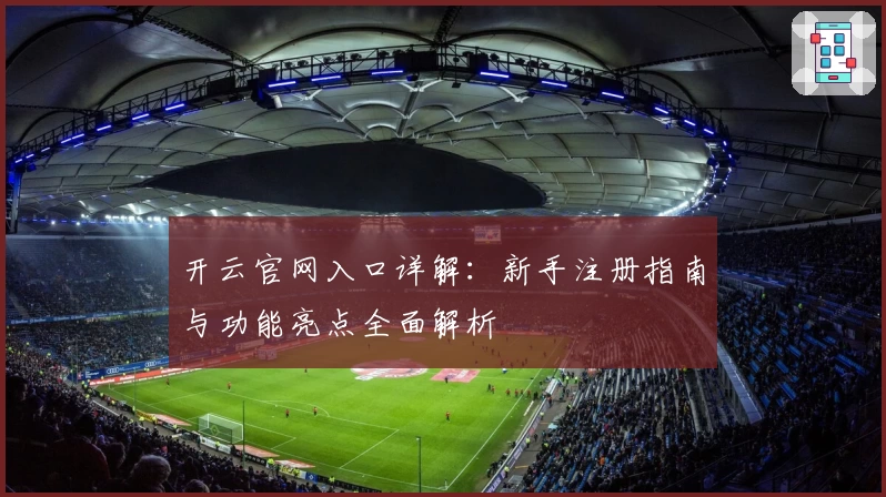 开云官网入口详解：新手注册指南与功能亮点全面解析