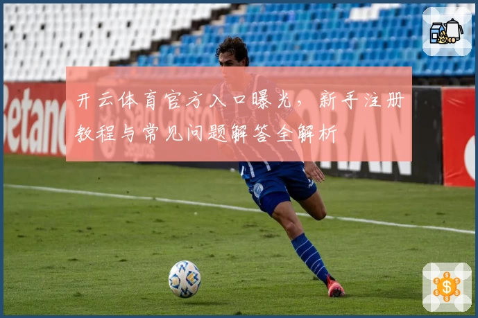 开云体育官方入口曝光，新手注册教程与常见问题解答全解析