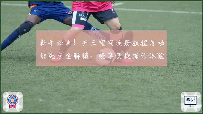 新手必看!开云官网注册教程与功能亮点全解锁,畅享便捷操作体验