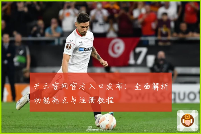开云官网官方入口发布：全面解析功能亮点与注册教程