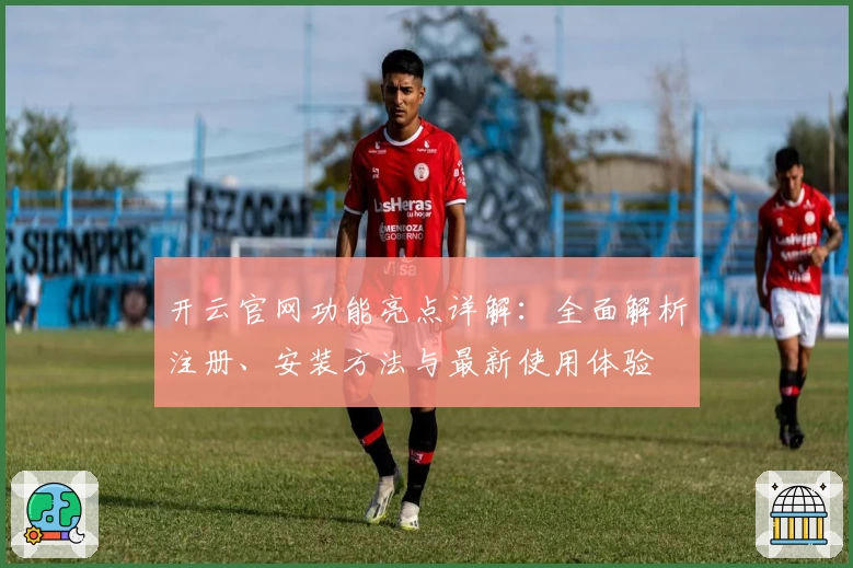 开云官网功能亮点详解：全面解析注册、安装方法与最新使用体验