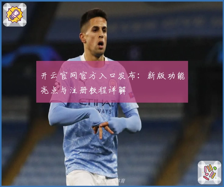 开云官网官方入口发布：新版功能亮点与注册教程详解