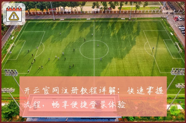 开云官网注册教程详解：快速掌握流程，畅享便捷登录体验