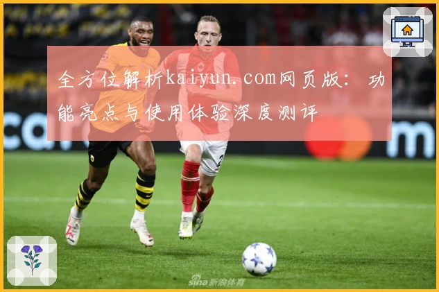 全方位解析kaiyun.com网页版：功能亮点与使用体验深度测评