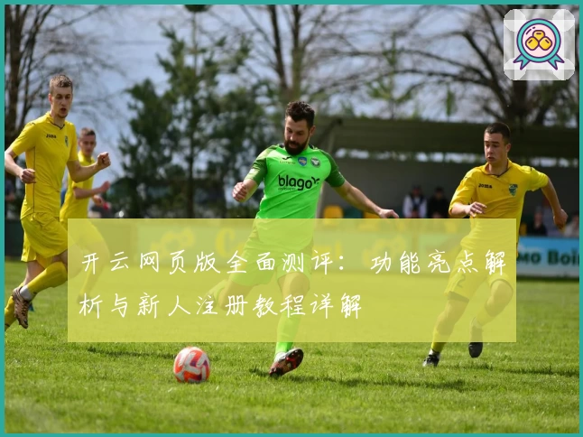开云网页版全面测评：功能亮点解析与新人注册教程详解