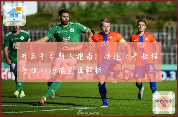 开云平台新人指南：快速上手教程与核心功能全面解析