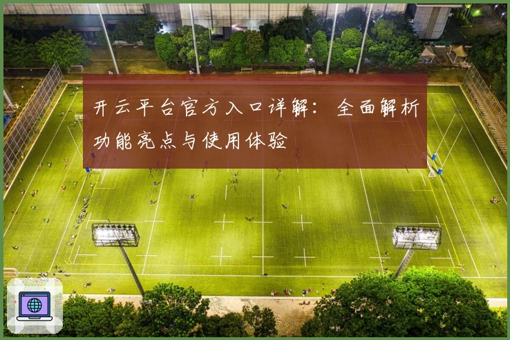 开云平台官方入口详解：全面解析功能亮点与使用体验