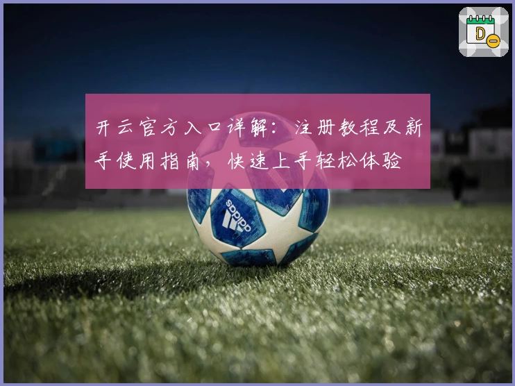开云官方入口详解：注册教程及新手使用指南，快速上手轻松体验