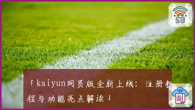 「kaiyun网页版全新上线：注册教程与功能亮点解读」