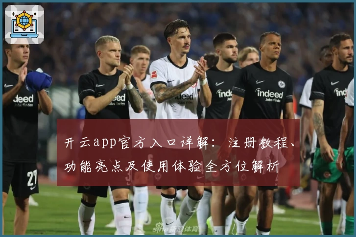 开云app官方入口详解：注册教程、功能亮点及使用体验全方位解析