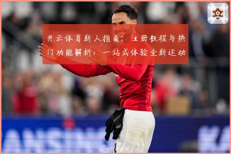 开云体育新人指南：注册教程与热门功能解析，一站式体验全新运动魅力