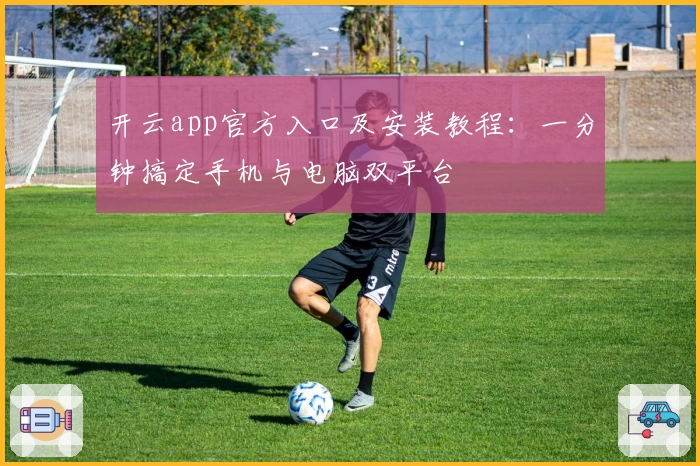 开云app官方入口及安装教程：一分钟搞定手机与电脑双平台