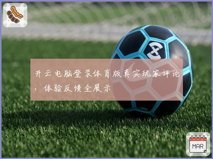 开云电脑登录体育版真实玩家评论，体验反馈全展示
