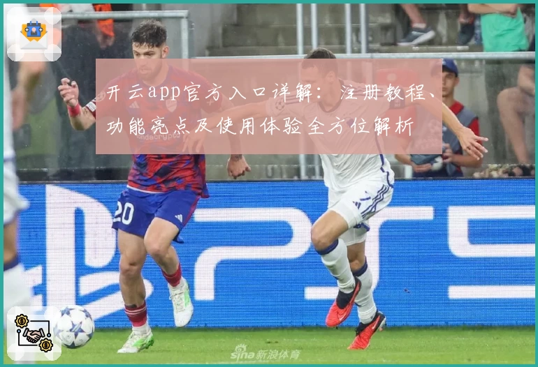 开云app官方入口详解：注册教程、功能亮点及使用体验全方位解析