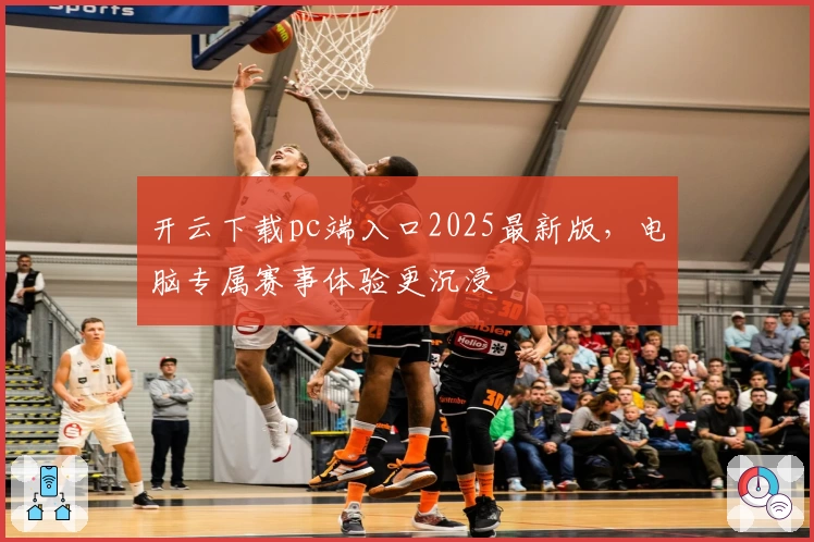 开云下载pc端入口2025最新版，电脑专属赛事体验更沉浸