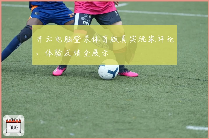 开云电脑登录体育版真实玩家评论，体验反馈全展示