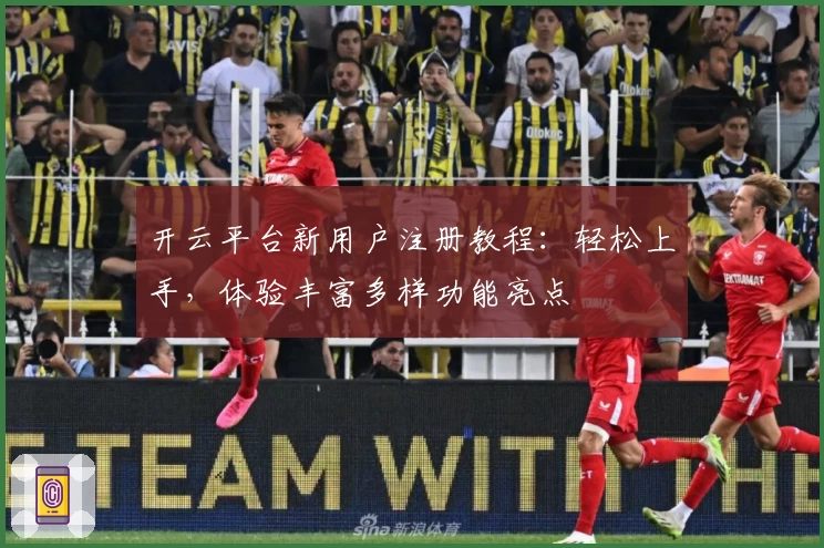 开云平台新用户注册教程：轻松上手，体验丰富多样功能亮点