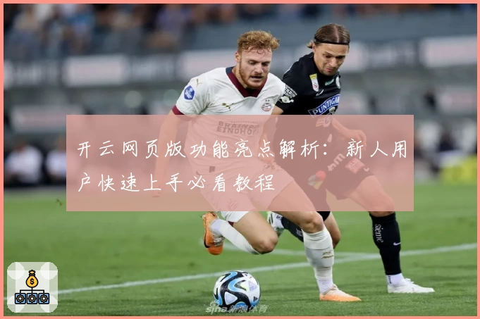 开云网页版功能亮点解析：新人用户快速上手必看教程