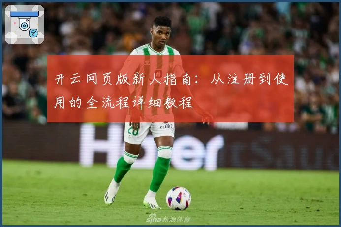 开云网页版新人指南：从注册到使用的全流程详细教程
