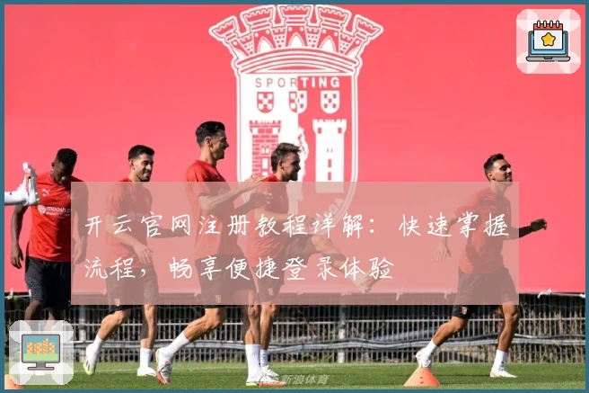 开云官网注册教程详解:快速掌握流程,畅享便捷登录体验