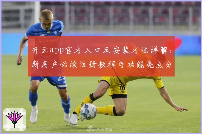 开云app官方入口及安装方法详解,新用户必读注册教程与功能亮点分析