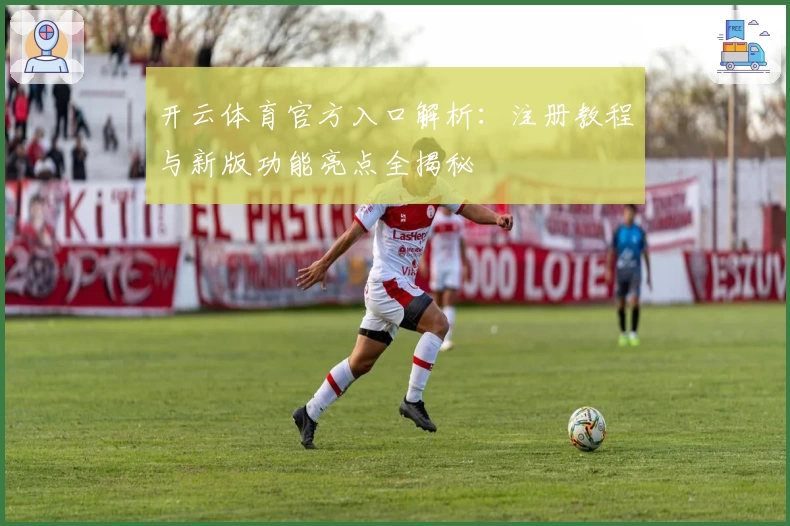 开云体育官方入口解析:注册教程与新版功能亮点全揭秘