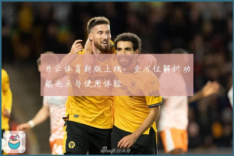 开云体育新版上线，全方位解析功能亮点与使用体验