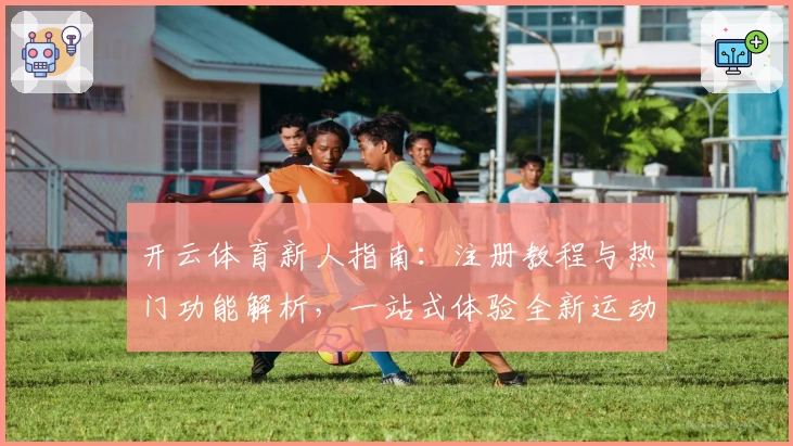 开云体育新人指南：注册教程与热门功能解析，一站式体验全新运动魅力