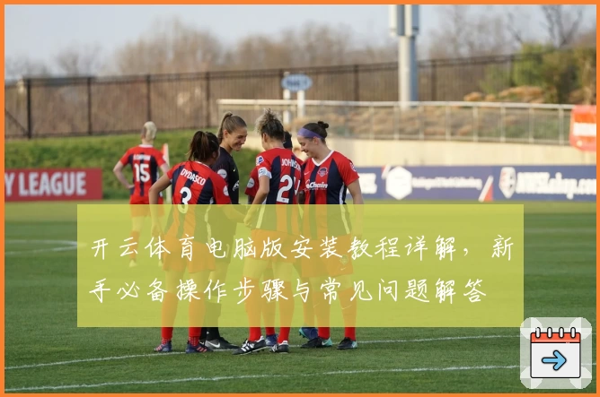 开云体育电脑版安装教程详解，新手必备操作步骤与常见问题解答
