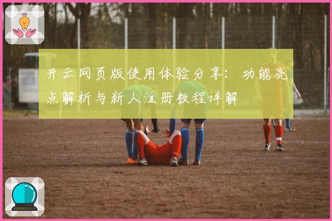 开云网页版使用体验分享:功能亮点解析与新人注册教程详解