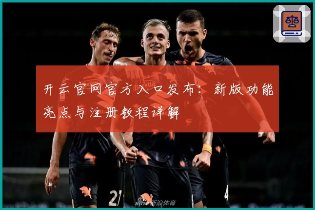 开云官网官方入口发布：新版功能亮点与注册教程详解