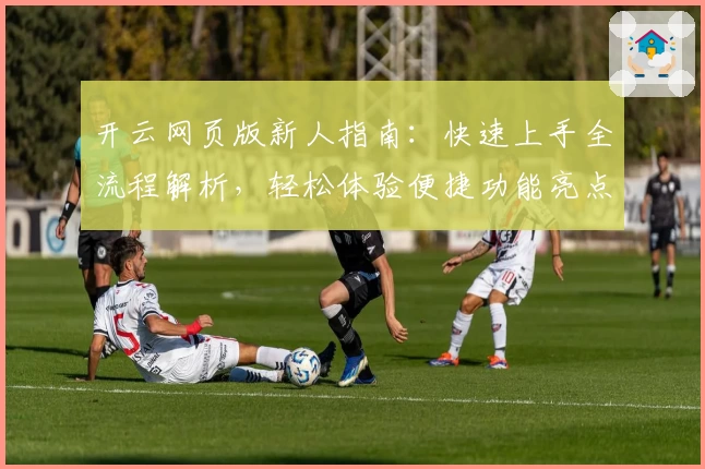 开云网页版新人指南：快速上手全流程解析，轻松体验便捷功能亮点