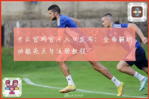 开云官网官方入口发布：全面解析功能亮点与注册教程