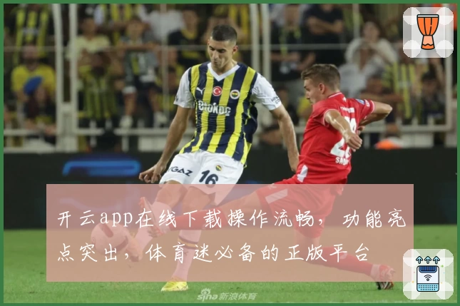 开云app在线下载操作流畅,功能亮点突出,体育迷必备的正版平台