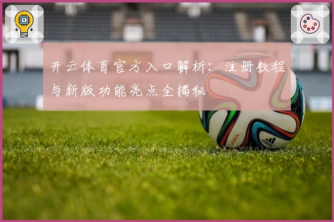 开云体育官方入口解析：注册教程与新版功能亮点全揭秘